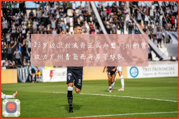 23岁边卫刘浪舟正式加盟广州豹曾效力广州青岛西海岸等球队