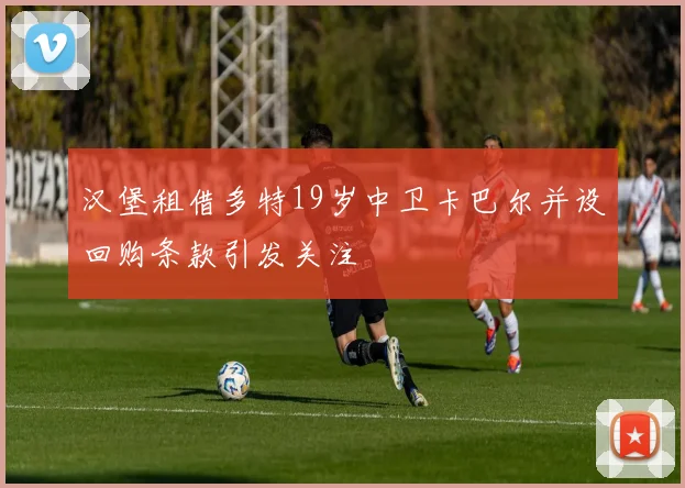 汉堡租借多特19岁中卫卡巴尔并设回购条款引发关注
