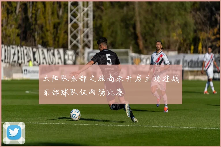 太阳队东部之旅尚未开启主场迎战东部球队仅两场比赛