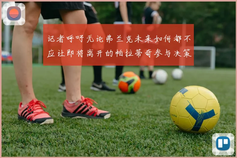 记者呼吁无论弗兰克未来如何都不应让即将离开的帕拉蒂奇参与决策