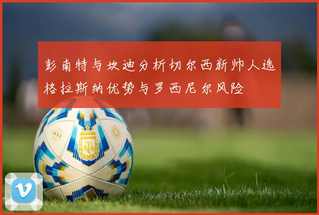 彭南特与坎迪分析切尔西新帅人选格拉斯纳优势与罗西尼尔风险