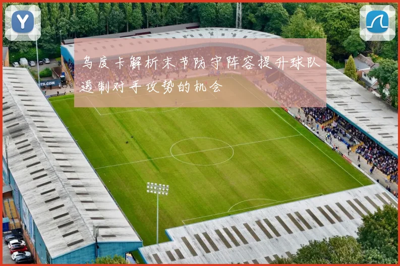 乌度卡解析末节防守阵容提升球队遏制对手攻势的机会