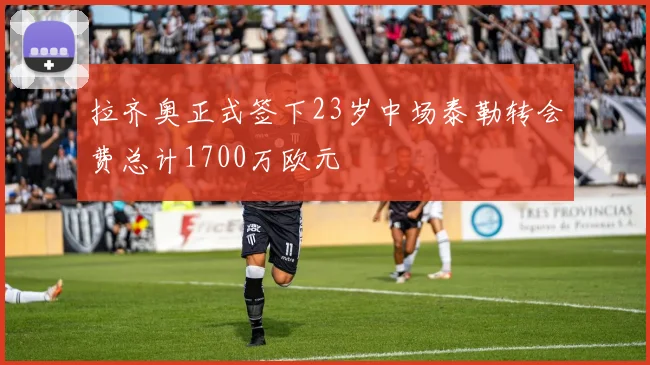 拉齐奥正式签下23岁中场泰勒转会费总计1700万欧元