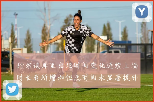 科尔谈库里出场时间变化连续上场时长有所增加但总时间未显著提升