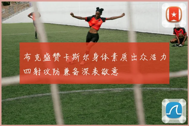 布克盛赞卡斯尔身体素质出众活力四射攻防兼备深表敬意