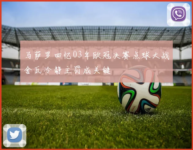 马萨罗回忆03年欧冠决赛点球大战舍瓦冷静主罚成关键
