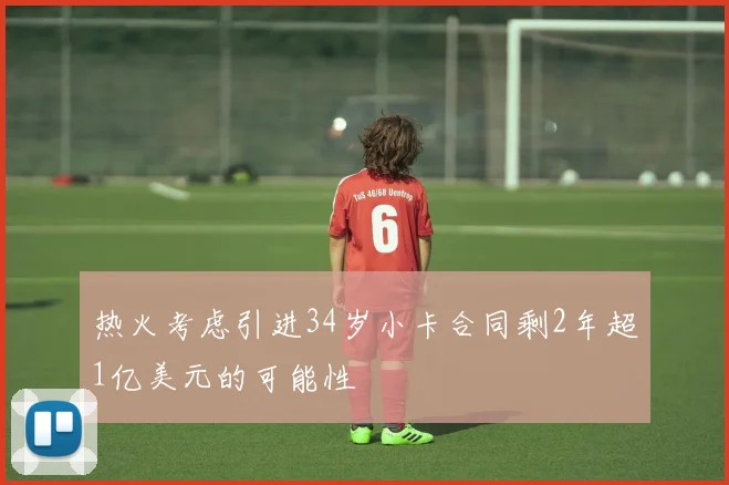 热火考虑引进34岁小卡合同剩2年超1亿美元的可能性