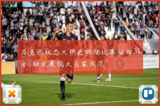 马克西状态火热近四场比赛场均31分6助攻展现大当家风范