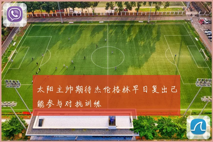 太阳主帅期待杰伦格林早日复出已能参与对抗训练