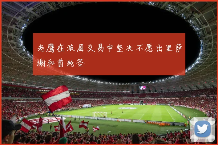 老鹰在浓眉交易中坚决不愿出里萨谢和首轮签