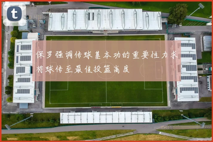 保罗强调传球基本功的重要性力求将球传至最佳投篮高度