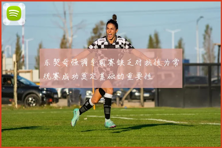 东契奇强调季前赛缺乏对抗性为常规赛成功奠定基础的重要性
