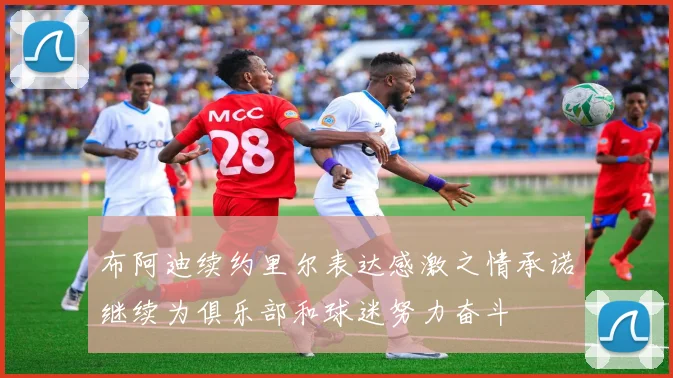 布阿迪续约里尔表达感激之情承诺继续为俱乐部和球迷努力奋斗