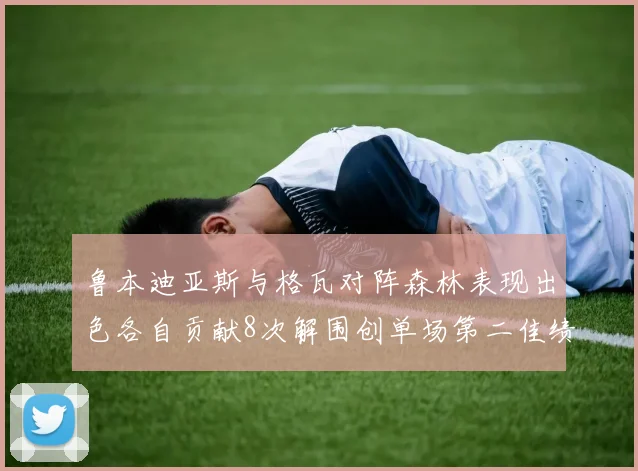 鲁本迪亚斯与格瓦对阵森林表现出色各自贡献8次解围创单场第二佳绩