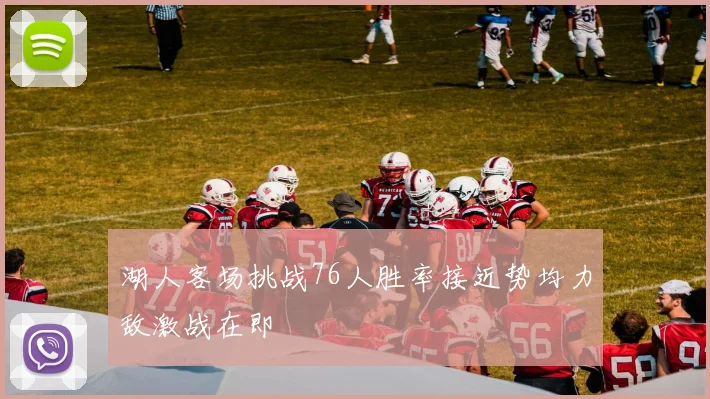 湖人客场挑战76人胜率接近势均力敌激战在即