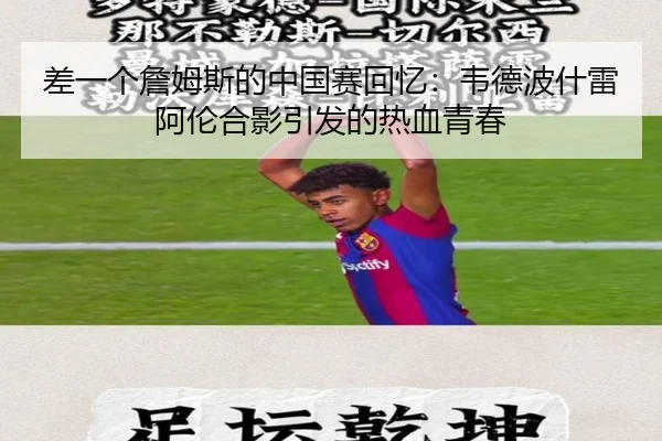 差一个詹姆斯的中国赛回忆：韦德波什雷阿伦合影引发的热血青春（super）